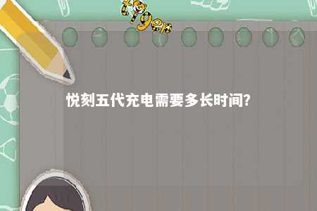 悦刻五代充电需要多长时间？ 